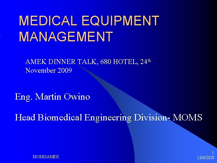 MEDICAL EQUIPMENT MANAGEMENT AMEK DINNER TALK, 680 HOTEL, 24 th November 2009 Eng. Martin MEDICAL EQUIPMENT MANAGEMENT AMEK DINNER TALK, 680 HOTEL, 24 th November 2009 Eng. Martin