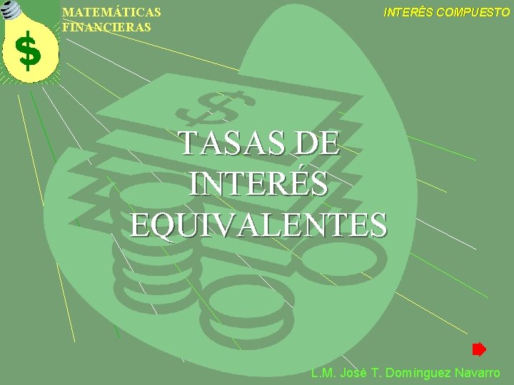 MATEMÁTICAS FINANCIERAS INTERÉS COMPUESTO TASAS DE INTERÉS EQUIVALENTES L. M. José T. Domínguez Navarro MATEMÁTICAS FINANCIERAS INTERÉS COMPUESTO TASAS DE INTERÉS EQUIVALENTES L. M. José T. Domínguez Navarro
