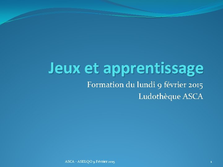 Jeux et apprentissage Formation du lundi 9 février 2015 Ludothèque ASCA - ASELQO 9