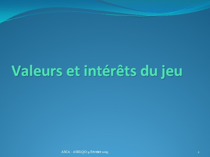 Valeurs et intérêts du jeu ASCA - ASELQO 9 Février 2015 2 