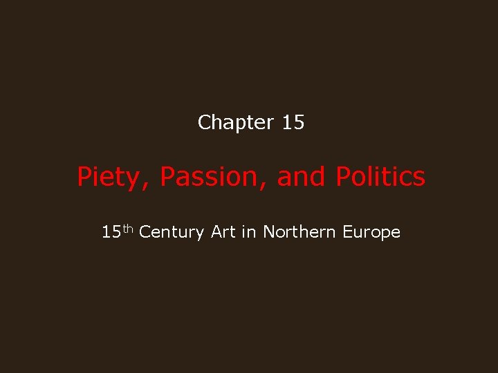 Chapter 15 Piety, Passion, and Politics 15 th Century Art in Northern Europe 