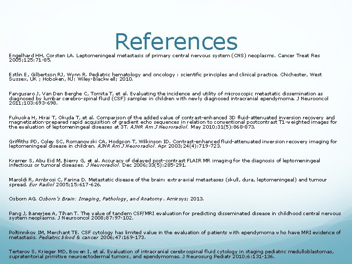 References Engelhard HH, Corsten LA. Leptomeningeal metastasis of primary central nervous system (CNS) neoplasms.