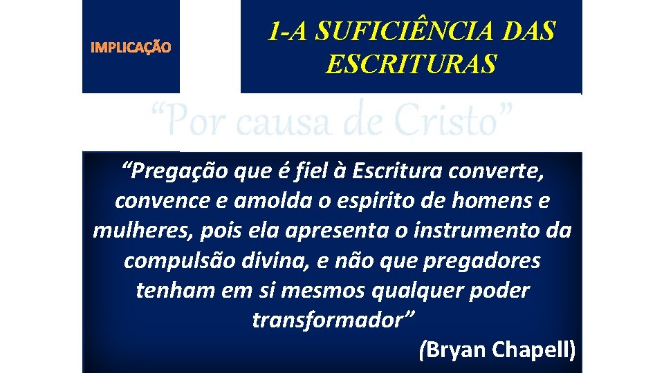 IMPLICAÇÃO 1 -A SUFICIÊNCIA DAS ESCRITURAS “Por causa de Cristo” “Pregação que é fiel