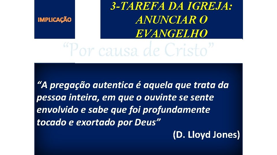 IMPLICAÇÃO 3 -TAREFA DA IGREJA: ANUNCIAR O EVANGELHO “Por causa de Cristo” “A pregação