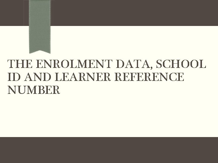 THE ENROLMENT DATA, SCHOOL ID AND LEARNER REFERENCE NUMBER 