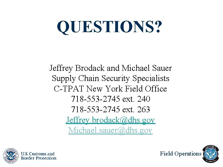 QUESTIONS? Jeffrey Brodack and Michael Sauer Supply Chain Security Specialists C-TPAT New York Field QUESTIONS? Jeffrey Brodack and Michael Sauer Supply Chain Security Specialists C-TPAT New York Field