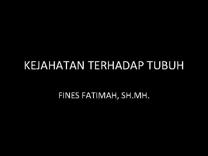 KEJAHATAN TERHADAP TUBUH FINES FATIMAH, SH. MH. 