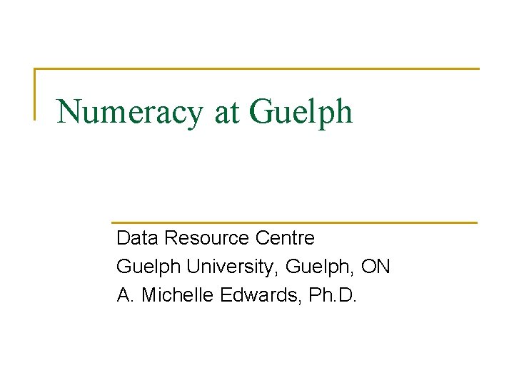 Numeracy at Guelph Data Resource Centre Guelph University, Guelph, ON A. Michelle Edwards, Ph.