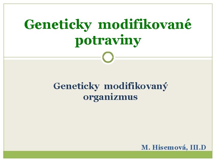 Geneticky modifikované potraviny Geneticky modifikovaný organizmus M. Hisemová, III. D 