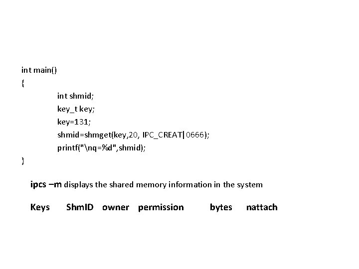 int main() { int shmid; key_t key; key=131; shmid=shmget(key, 20, IPC_CREAT|0666); printf("nq=%d", shmid); }