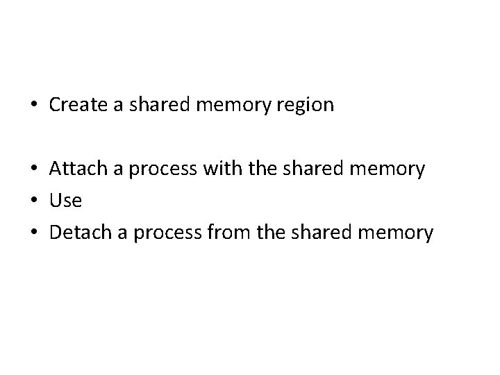  • Create a shared memory region • Attach a process with the shared