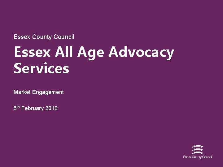 Essex County Council Essex All Age Advocacy Services Market Engagement 5 th February 2018