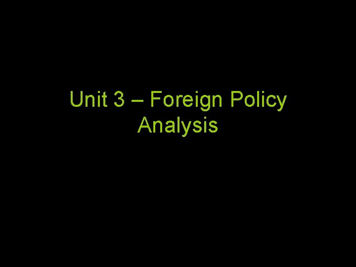 Unit 3 – Foreign Policy Analysis 