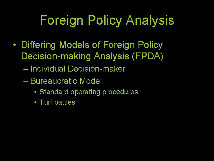 Foreign Policy Analysis • Differing Models of Foreign Policy Decision-making Analysis (FPDA) – Individual