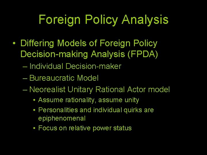 Foreign Policy Analysis • Differing Models of Foreign Policy Decision-making Analysis (FPDA) – Individual