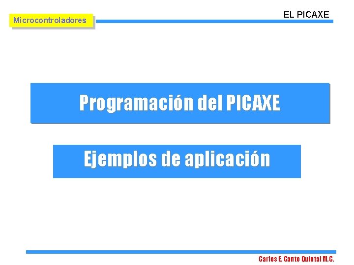 EL PICAXE Microcontroladores Programación del PICAXE Ejemplos de aplicación Carlos E. Canto Quintal M.