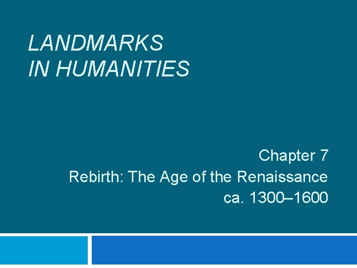LANDMARKS IN HUMANITIES Chapter 7 Rebirth: The Age of the Renaissance ca. 1300– 1600
