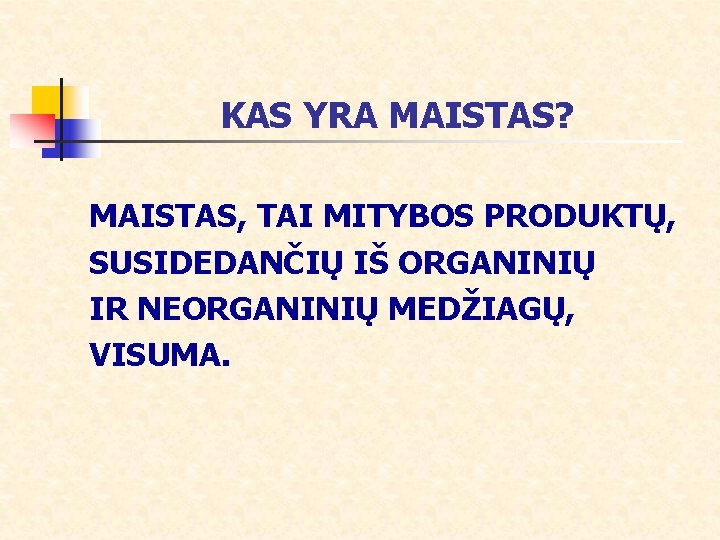 KAS YRA MAISTAS? MAISTAS, TAI MITYBOS PRODUKTŲ, SUSIDEDANČIŲ IŠ ORGANINIŲ IR NEORGANINIŲ MEDŽIAGŲ, VISUMA.