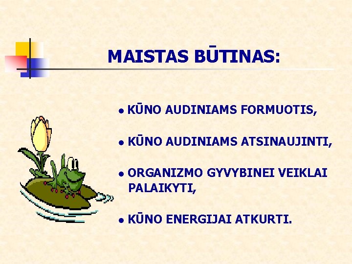 MAISTAS BŪTINAS: • KŪNO AUDINIAMS FORMUOTIS, • KŪNO AUDINIAMS ATSINAUJINTI, • ORGANIZMO GYVYBINEI VEIKLAI