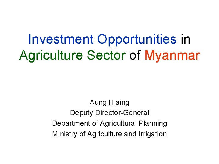 Investment Opportunities in Agriculture Sector of Myanmar Aung Hlaing Deputy Director-General Department of Agricultural