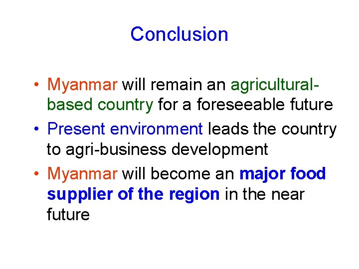 Conclusion • Myanmar will remain an agriculturalbased country for a foreseeable future • Present