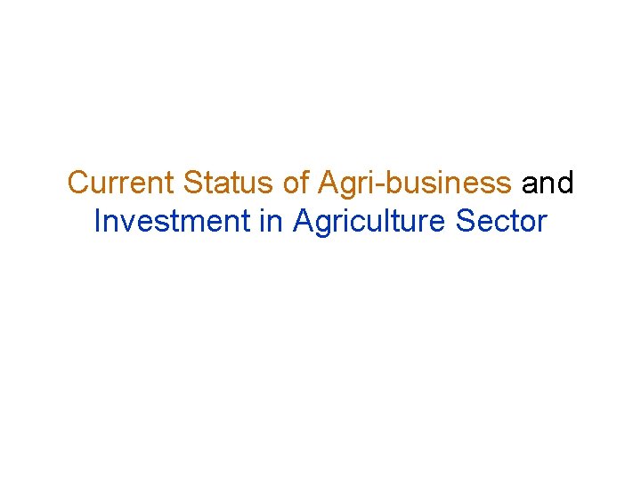 Current Status of Agri-business and Investment in Agriculture Sector 