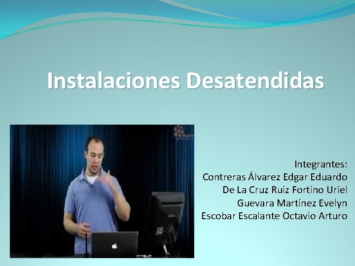 Instalaciones Desatendidas Integrantes: Contreras Álvarez Edgar Eduardo De La Cruz Ruiz Fortino Uriel Guevara