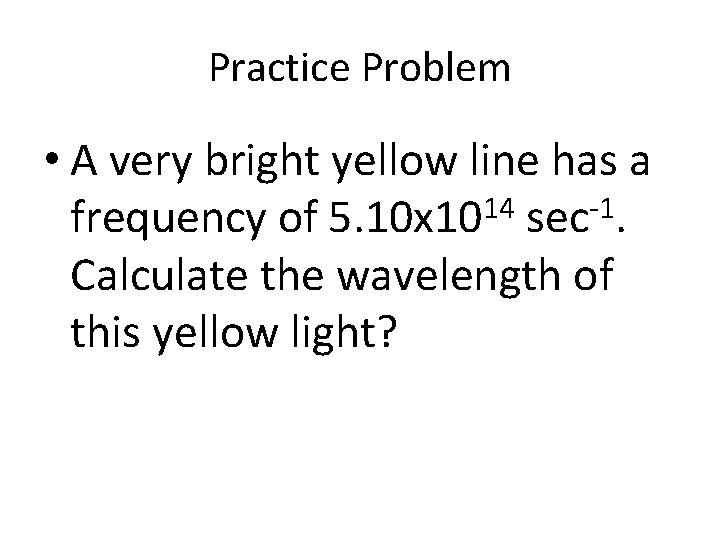 Practice Problem • A very bright yellow line has a 14 -1 frequency of