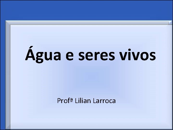 Água e seres vivos Profª Lilian Larroca 