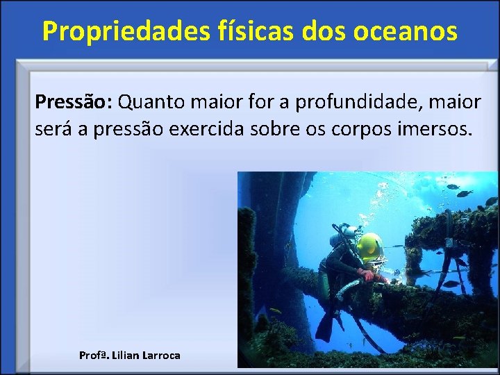 Propriedades físicas dos oceanos Pressão: Quanto maior for a profundidade, maior será a pressão