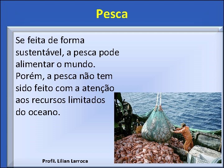 Pesca Se feita de forma sustentável, a pesca pode alimentar o mundo. Porém, a