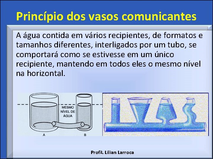 Princípio dos vasos comunicantes A água contida em vários recipientes, de formatos e tamanhos