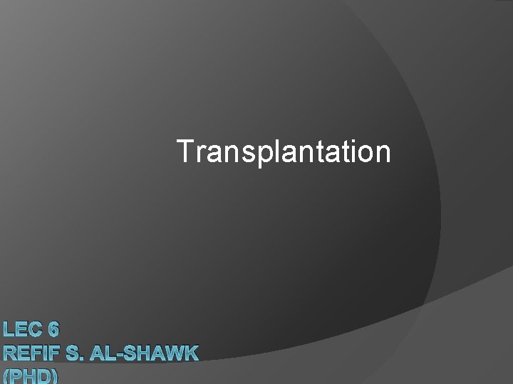 Transplantation LEC 6 REFIF S. AL-SHAWK (PHD) 