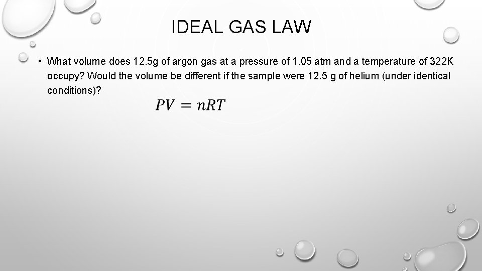 IDEAL GAS LAW • What volume does 12. 5 g of argon gas at