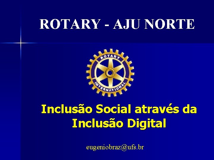 ROTARY - AJU NORTE Inclusão Social através da Inclusão Digital eugeniobraz@ufs. br 