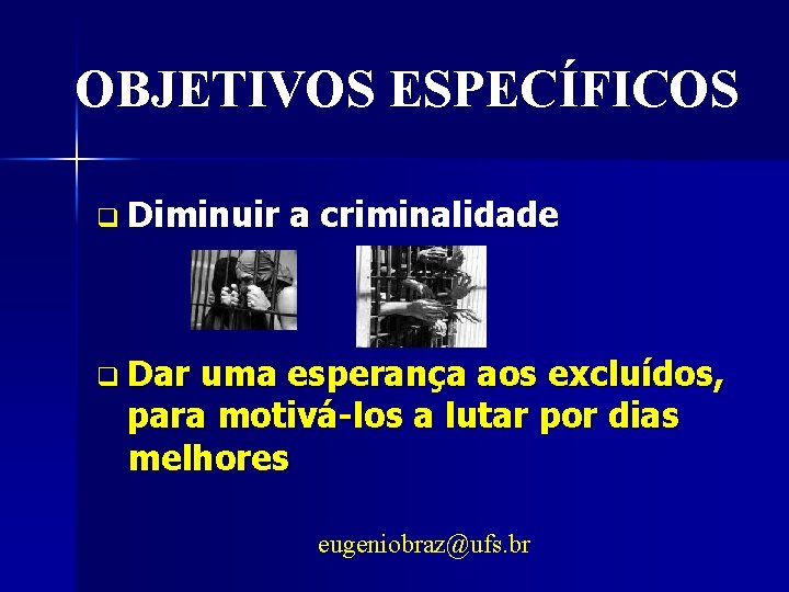 OBJETIVOS ESPECÍFICOS q Diminuir a criminalidade q Dar uma esperança aos excluídos, para motivá-los