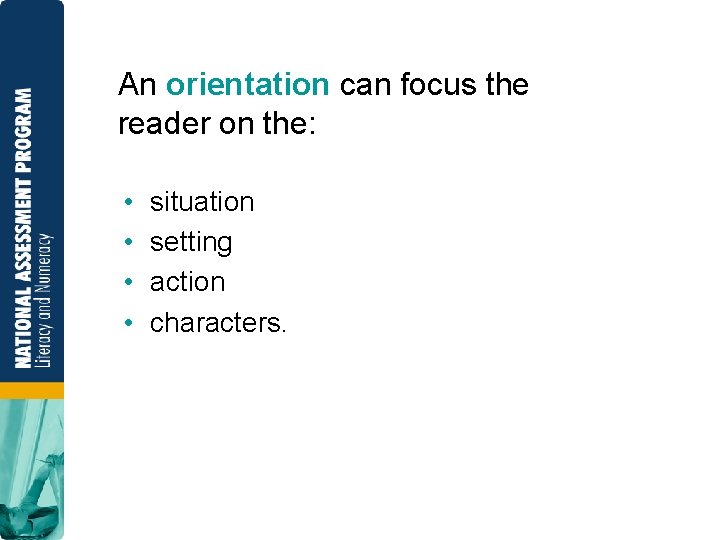 An orientation can focus the reader on the: • • situation setting action characters.