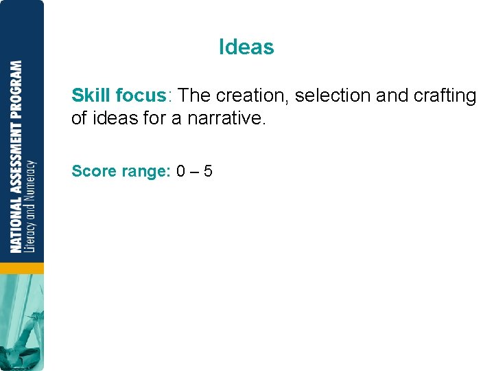 Ideas Skill focus: The creation, selection and crafting of ideas for a narrative. Score