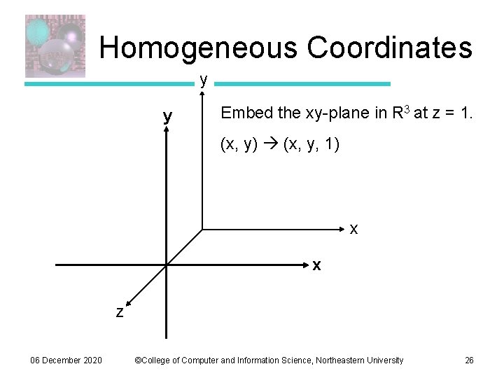 Homogeneous Coordinates y y Embed the xy-plane in R 3 at z = 1. Homogeneous Coordinates y y Embed the xy-plane in R 3 at z = 1.