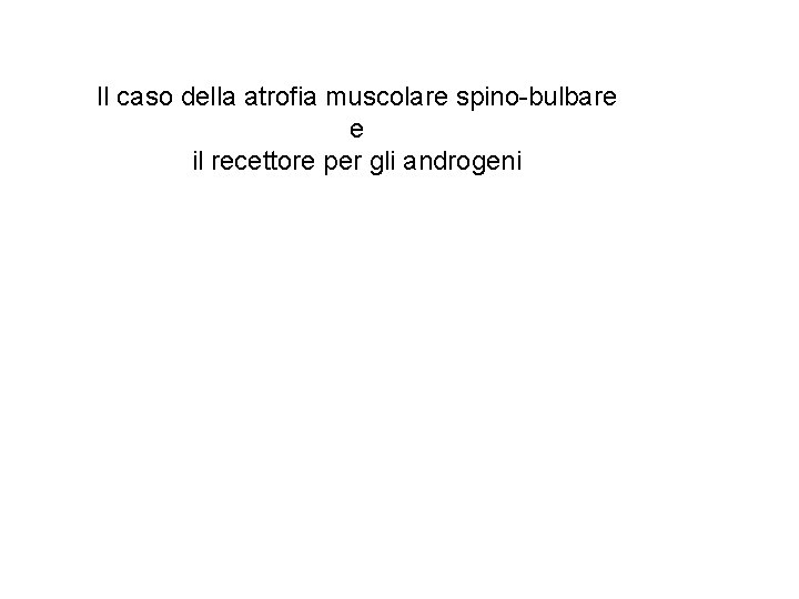Il caso della atrofia muscolare spino-bulbare e il recettore per gli androgeni 