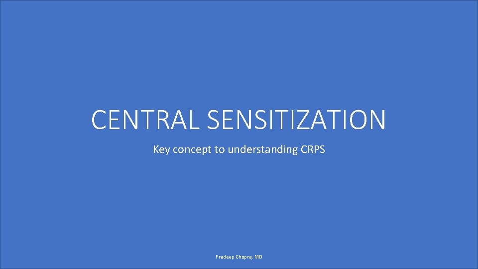 CENTRAL SENSITIZATION Key concept to understanding CRPS Pradeep Chopra, MD 