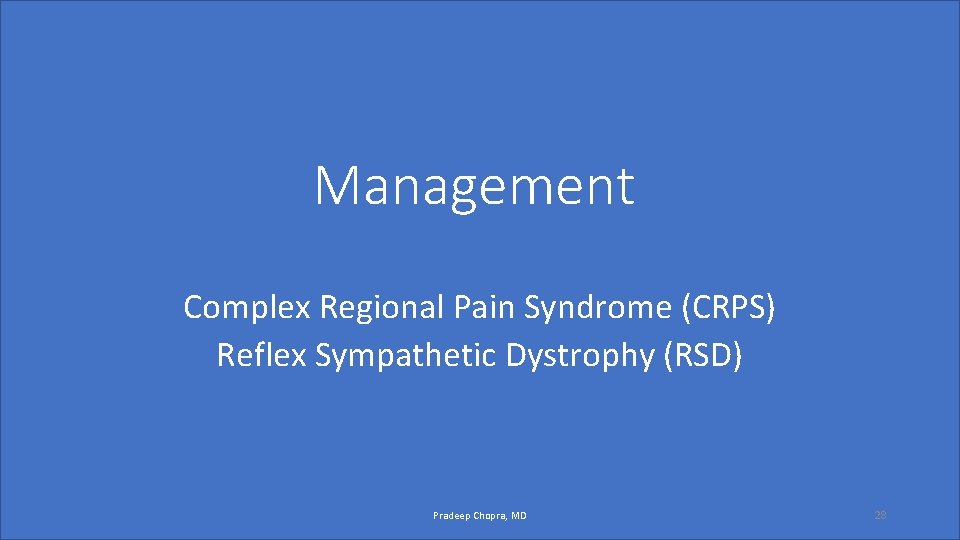 Management Complex Regional Pain Syndrome (CRPS) Reflex Sympathetic Dystrophy (RSD) Pradeep Chopra, MD 28