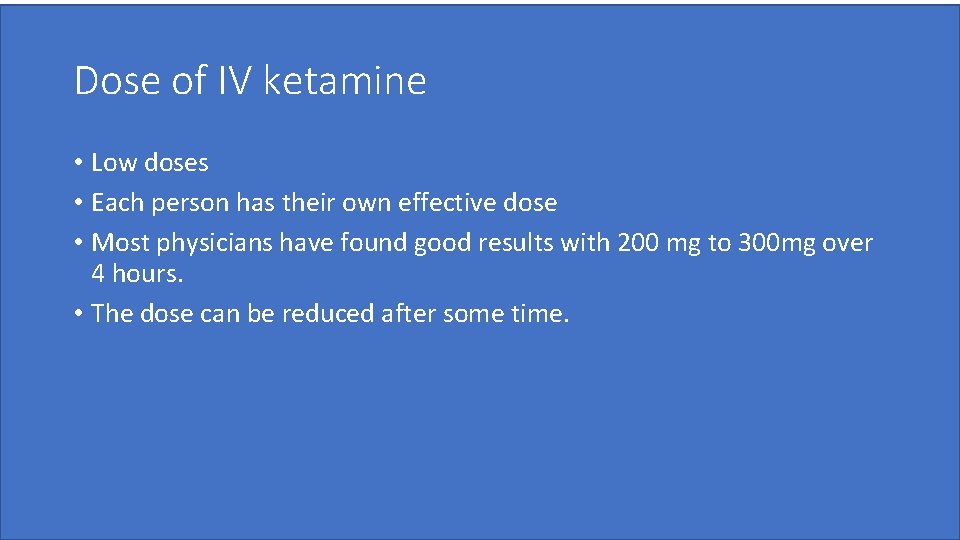 Dose of IV ketamine • Low doses • Each person has their own effective