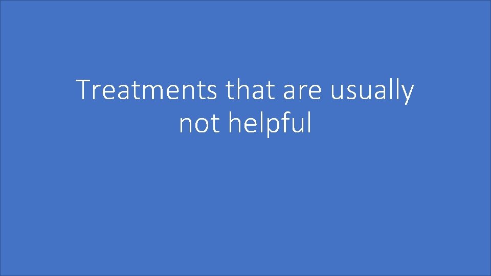 Treatments that are usually not helpful 