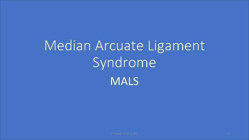 Median Arcuate Ligament Syndrome MALS Pradeep Chopra, MD 83 