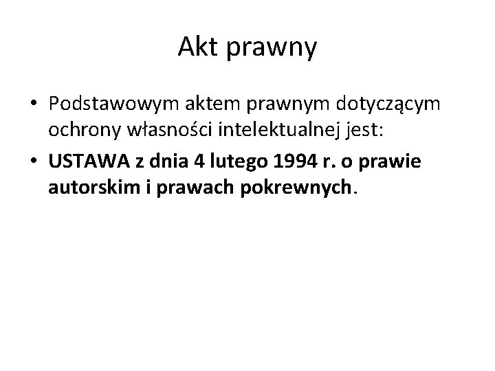 Akt prawny • Podstawowym aktem prawnym dotyczącym ochrony własności intelektualnej jest: • USTAWA z