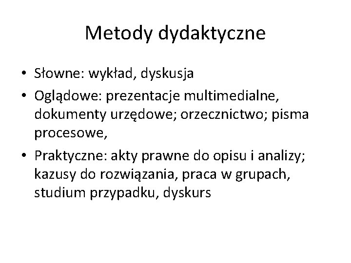 Metody dydaktyczne • Słowne: wykład, dyskusja • Oglądowe: prezentacje multimedialne, dokumenty urzędowe; orzecznictwo; pisma