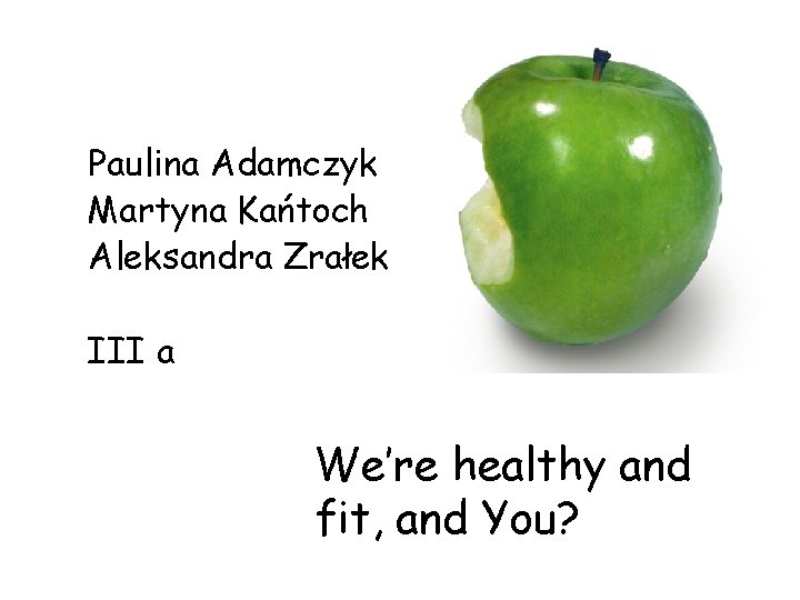 Paulina Adamczyk Martyna Kańtoch Aleksandra Zrałek III a We’re healthy and fit, and You?