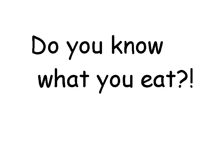 Do you know what you eat? ! 