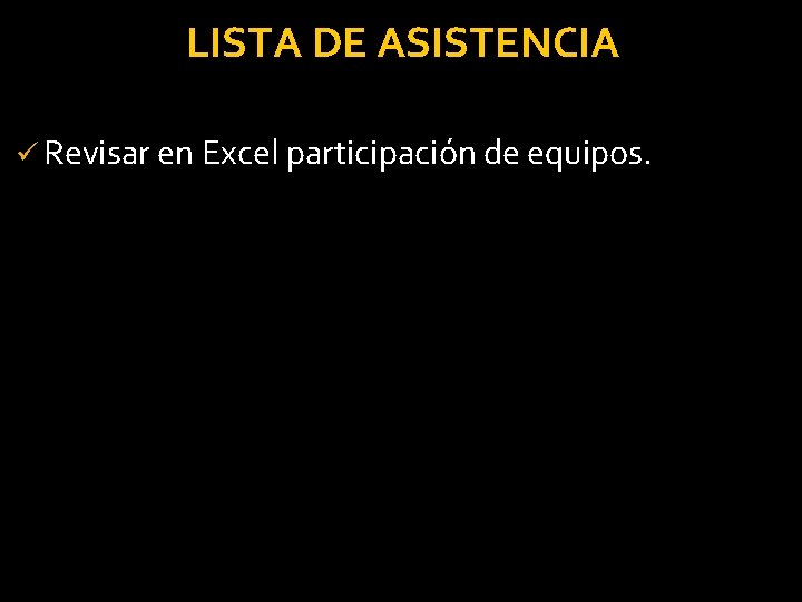 LISTA DE ASISTENCIA ü Revisar en Excel participación de equipos. 